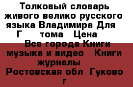 Толковый словарь живого велико русского языка Владимира Для 1956 Г.  4 тома › Цена ­ 3 000 - Все города Книги, музыка и видео » Книги, журналы   . Ростовская обл.,Гуково г.